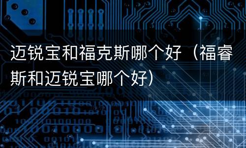 迈锐宝和福克斯哪个好（福睿斯和迈锐宝哪个好）