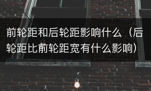 前轮距和后轮距影响什么（后轮距比前轮距宽有什么影响）