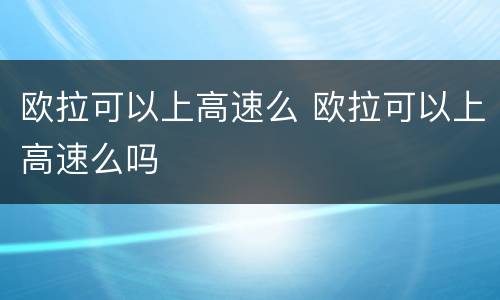 欧拉可以上高速么 欧拉可以上高速么吗