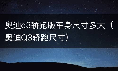 奥迪q3轿跑版车身尺寸多大（奥迪Q3轿跑尺寸）
