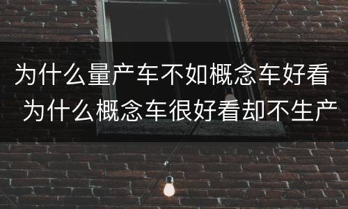 为什么量产车不如概念车好看 为什么概念车很好看却不生产