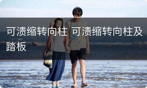 可溃缩转向柱 可溃缩转向柱及踏板
