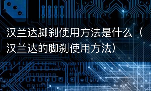 汉兰达脚刹使用方法是什么（汉兰达的脚刹使用方法）