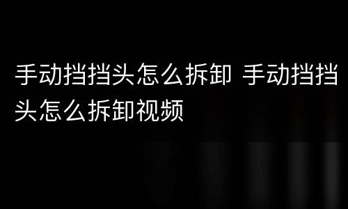 手动挡挡头怎么拆卸 手动挡挡头怎么拆卸视频
