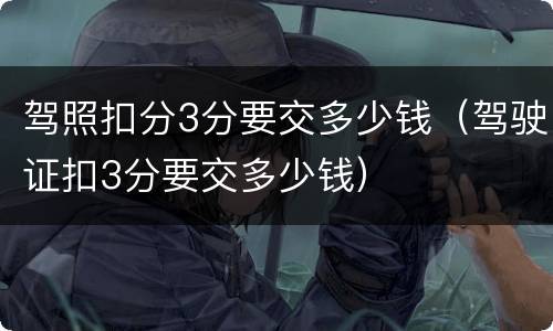 驾照扣分3分要交多少钱（驾驶证扣3分要交多少钱）