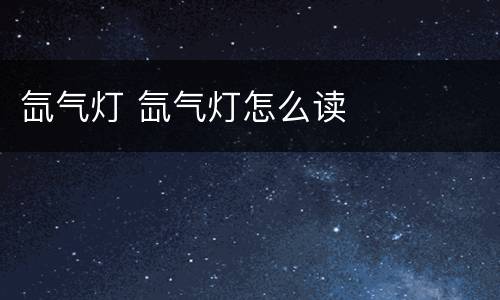 氙气灯 氙气灯怎么读