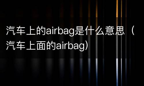 汽车上的airbag是什么意思（汽车上面的airbag）