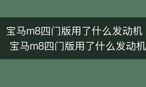 宝马m8四门版用了什么发动机 宝马m8四门版用了什么发动机型号
