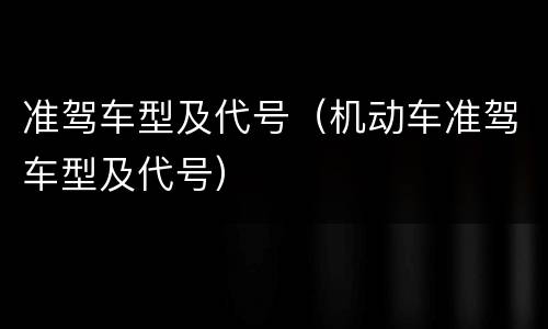 准驾车型及代号（机动车准驾车型及代号）