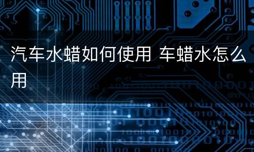汽车水蜡如何使用 车蜡水怎么用