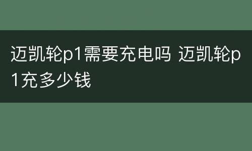 迈凯轮p1需要充电吗 迈凯轮p1充多少钱