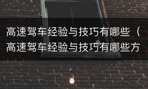高速驾车经验与技巧有哪些（高速驾车经验与技巧有哪些方面）