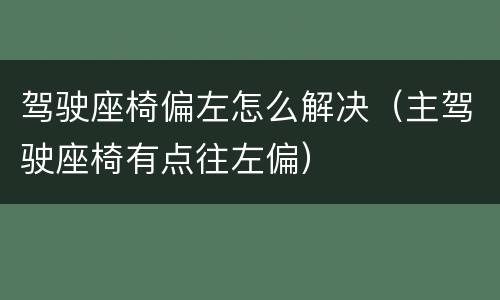 驾驶座椅偏左怎么解决（主驾驶座椅有点往左偏）