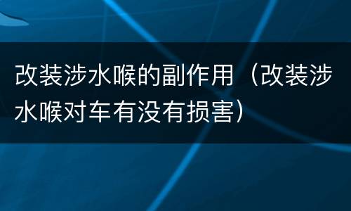 改装涉水喉的副作用（改装涉水喉对车有没有损害）
