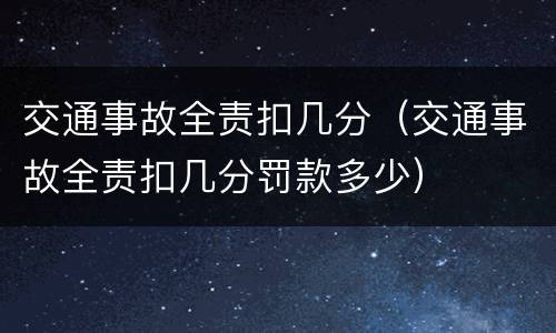 交通事故全责扣几分（交通事故全责扣几分罚款多少）