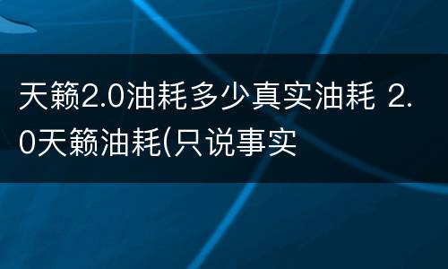 天籁2.0油耗多少真实油耗 2.0天籁油耗(只说事实