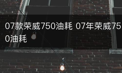 07款荣威750油耗 07年荣威750油耗