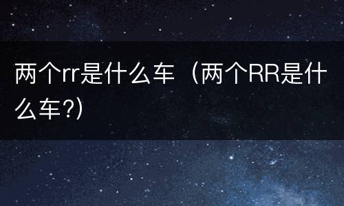 两个rr是什么车（两个RR是什么车?）