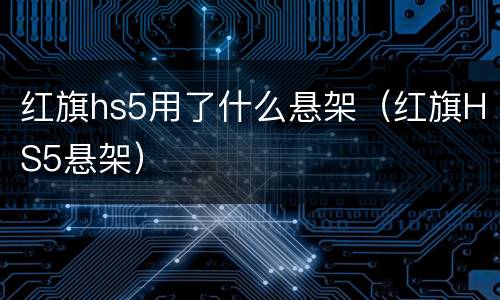 红旗hs5用了什么悬架（红旗HS5悬架）
