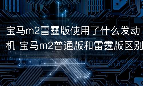 宝马m2雷霆版使用了什么发动机 宝马m2普通版和雷霆版区别