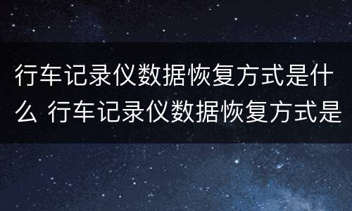 行车记录仪数据恢复方式是什么 行车记录仪数据恢复方式是什么样的