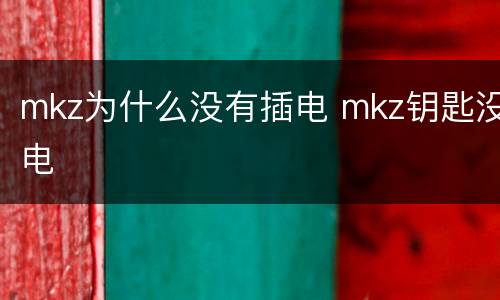 mkz为什么没有插电 mkz钥匙没电