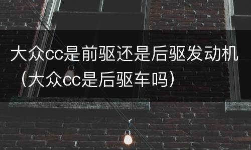 大众cc是前驱还是后驱发动机（大众cc是后驱车吗）