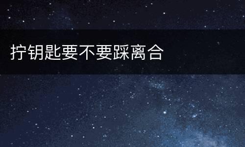 拧钥匙要不要踩离合