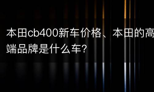 本田cb400新车价格、本田的高端品牌是什么车？