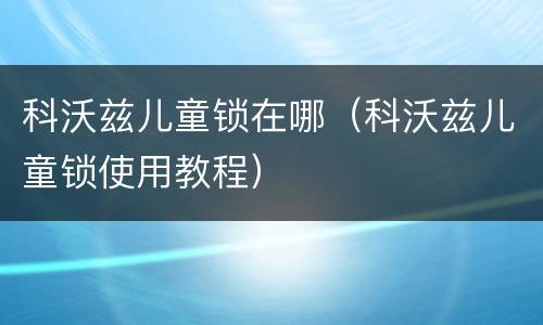 科沃兹儿童锁在哪（科沃兹儿童锁使用教程）
