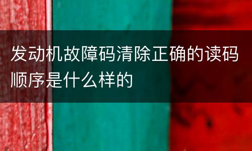 发动机故障码清除正确的读码顺序是什么样的