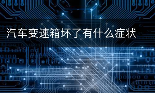 汽车变速箱坏了有什么症状
