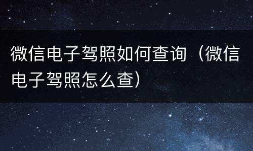 微信电子驾照如何查询（微信电子驾照怎么查）