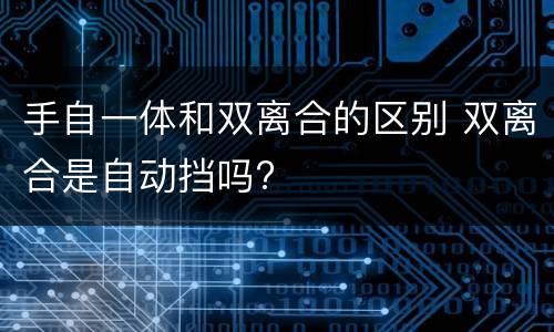 手自一体和双离合的区别 双离合是自动挡吗?