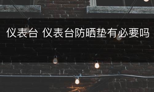 仪表台 仪表台防晒垫有必要吗