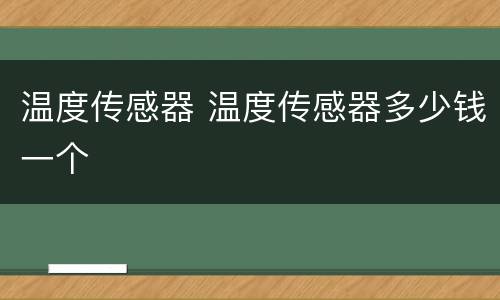 温度传感器 温度传感器多少钱一个