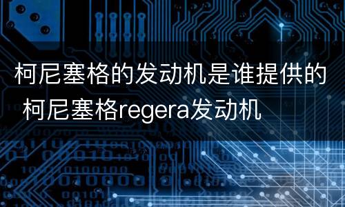 柯尼塞格的发动机是谁提供的 柯尼塞格regera发动机