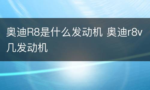 奥迪R8是什么发动机 奥迪r8v几发动机