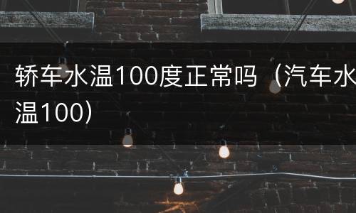 轿车水温100度正常吗（汽车水温100）