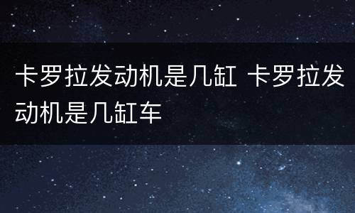 卡罗拉发动机是几缸 卡罗拉发动机是几缸车