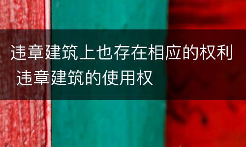 违章建筑上也存在相应的权利 违章建筑的使用权