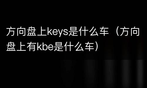 方向盘上keys是什么车（方向盘上有kbe是什么车）