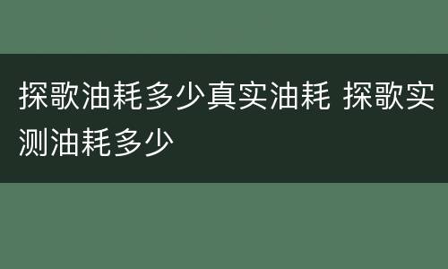 探歌油耗多少真实油耗 探歌实测油耗多少