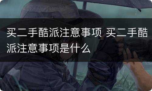 买二手酷派注意事项 买二手酷派注意事项是什么