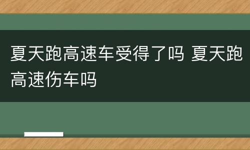 夏天跑高速车受得了吗 夏天跑高速伤车吗