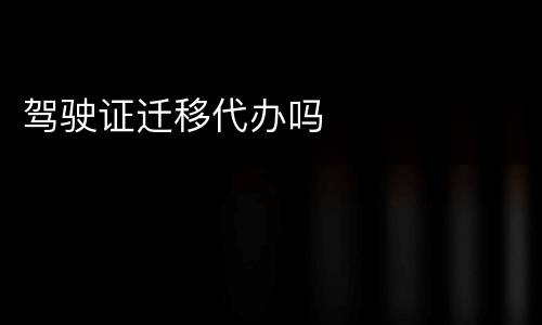 驾驶证迁移代办吗