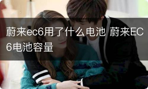 蔚来ec6用了什么电池 蔚来EC6电池容量