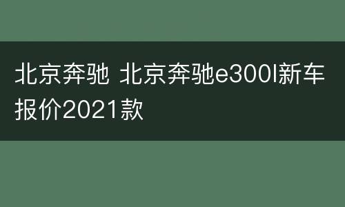 北京奔驰 北京奔驰e300l新车报价2021款