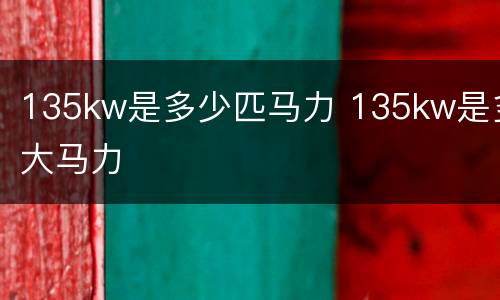 135kw是多少匹马力 135kw是多大马力