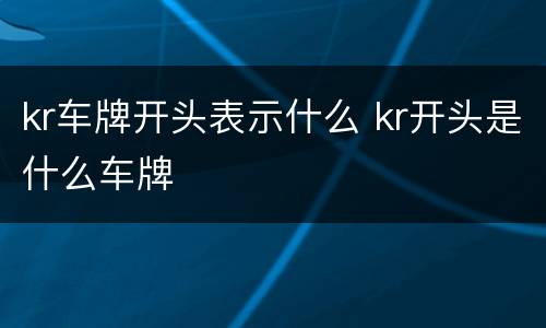 kr车牌开头表示什么 kr开头是什么车牌